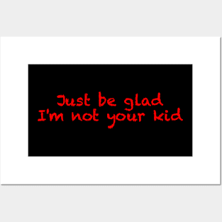 Just be glad I'm not your kid Posters and Art